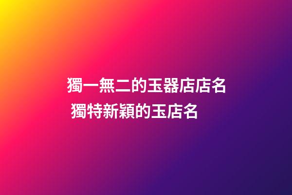 獨一無二的玉器店店名 獨特新穎的玉店名-第1張-店鋪起名-玄機派